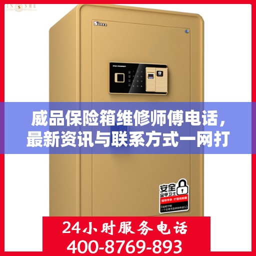 威品保险箱维修师傅电话，最新资讯与联系方式一网打尽