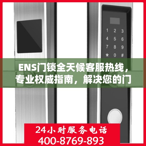 ENS门锁全天候客服热线，专业权威指南，解决您的门锁问题！