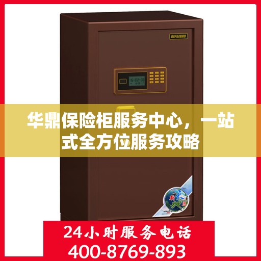 华鼎保险柜服务中心，一站式全方位服务攻略