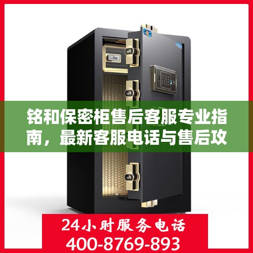 铭和保密柜售后客服专业指南，最新客服电话与售后攻略