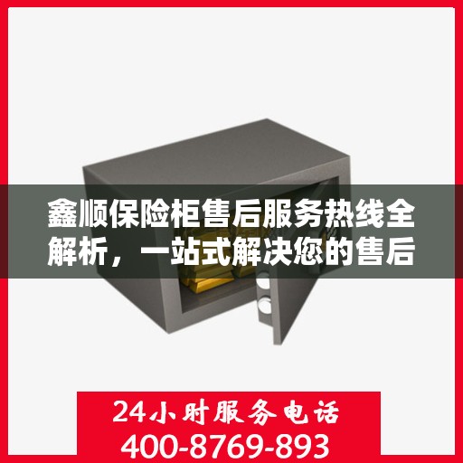 鑫顺保险柜售后服务热线全解析，一站式解决您的售后需求