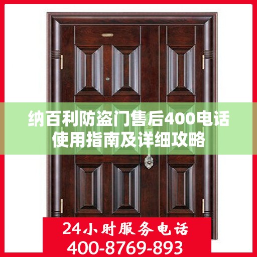 纳百利防盗门售后400电话使用指南及详细攻略