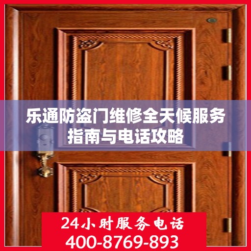 乐通防盗门维修全天候服务指南与电话攻略