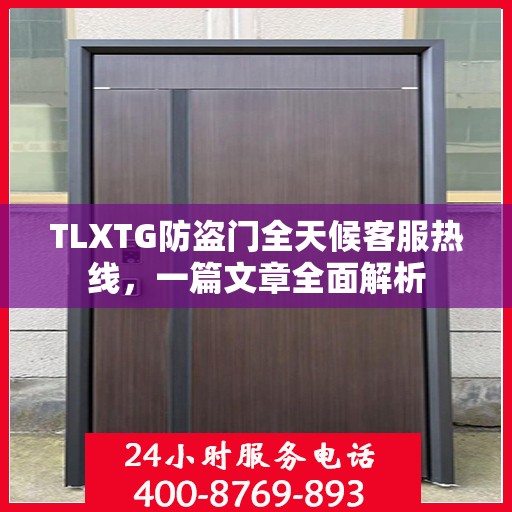 TLXTG防盗门全天候客服热线，一篇文章全面解析