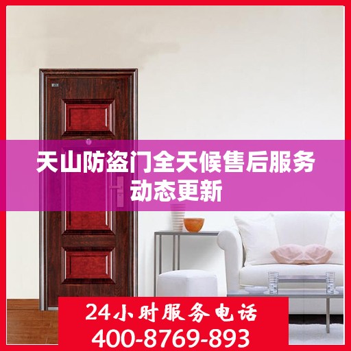 天山防盗门全天候售后服务动态更新