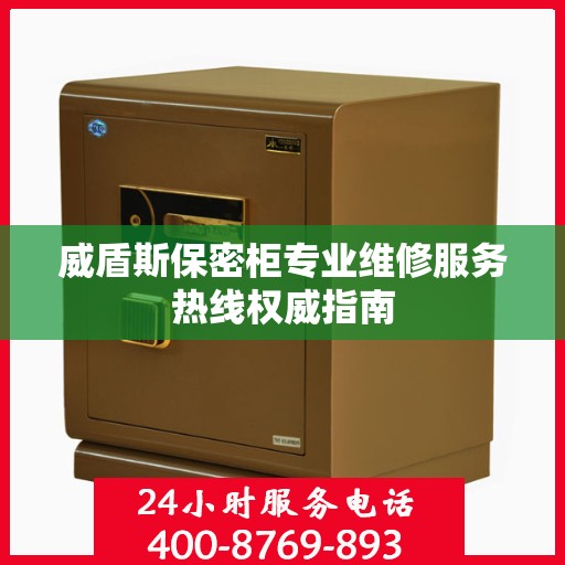 威盾斯保密柜专业维修服务热线权威指南