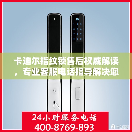 卡迪尔指纹锁售后权威解读，专业客服电话指导解决您的锁事问题