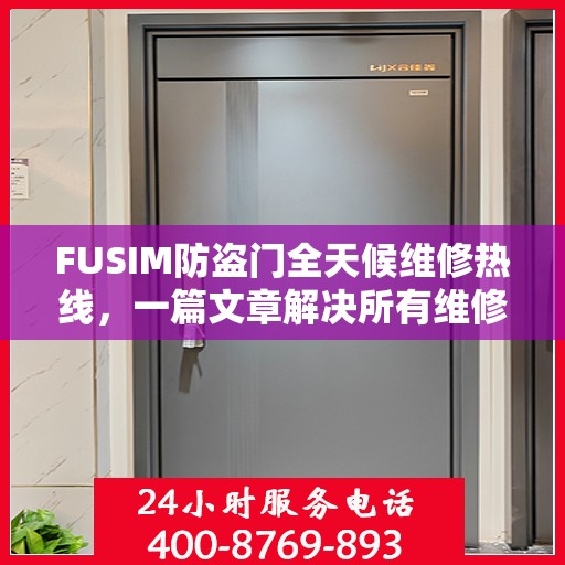 FUSIM防盗门全天候维修热线，一篇文章解决所有维修难题