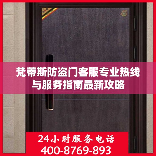 梵蒂斯防盗门客服专业热线与服务指南最新攻略