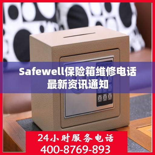 Safewell保险箱维修电话最新资讯通知
