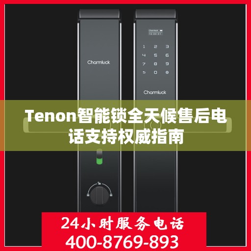 Tenon智能锁全天候售后电话支持权威指南