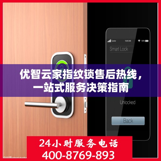 优智云家指纹锁售后热线，一站式服务决策指南