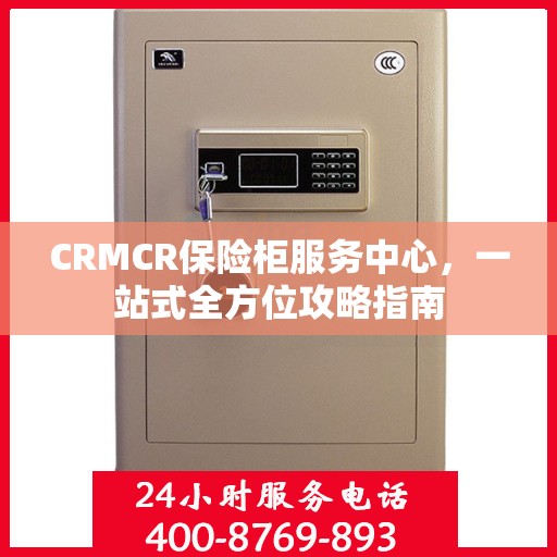 CRMCR保险柜服务中心，一站式全方位攻略指南