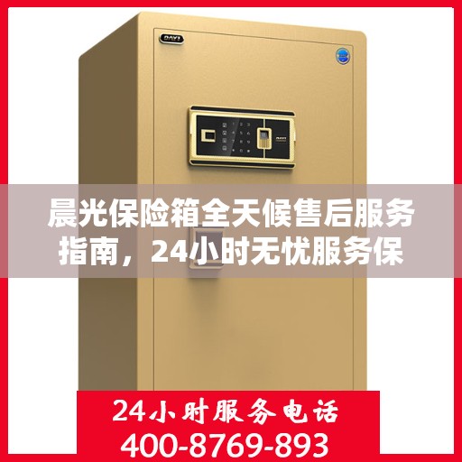 晨光保险箱全天候售后服务指南，24小时无忧服务保障
