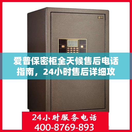 爱普保密柜全天候售后电话指南，24小时售后详细攻略