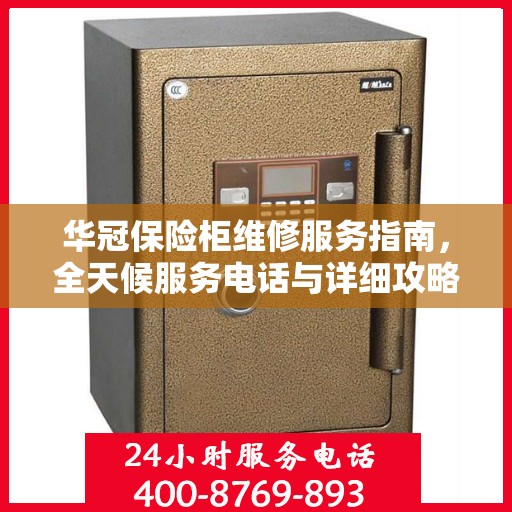 华冠保险柜维修服务指南，全天候服务电话与详细攻略