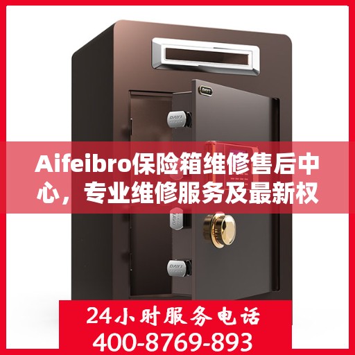 Aifeibro保险箱维修售后中心，专业维修服务及最新权威推荐指南
