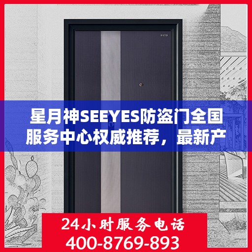 星月神SEEYES防盗门全国服务中心权威推荐，最新产品介绍与选购指南