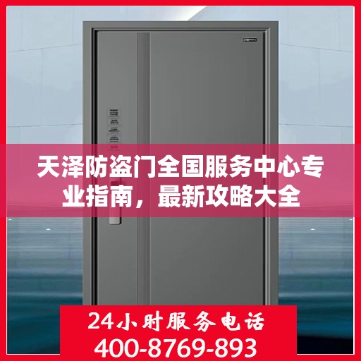 天泽防盗门全国服务中心专业指南，最新攻略大全