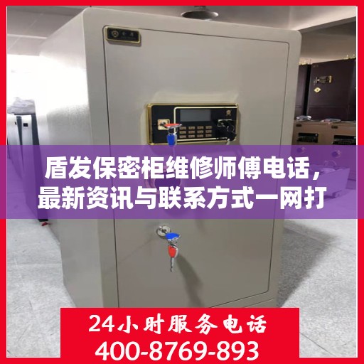 盾发保密柜维修师傅电话，最新资讯与联系方式一网打尽