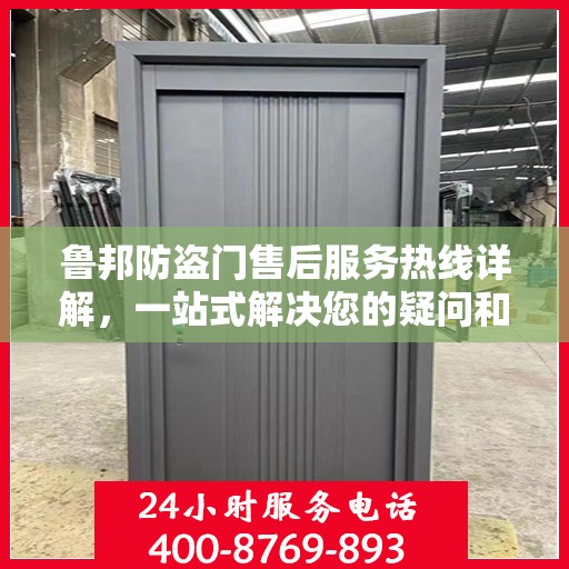 鲁邦防盗门售后服务热线详解，一站式解决您的疑问和需求