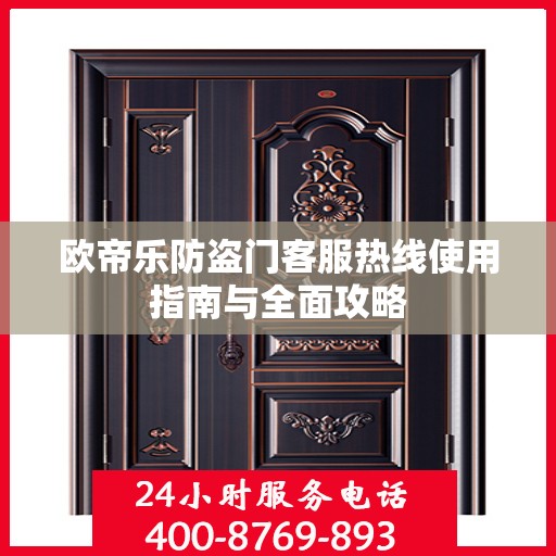 欧帝乐防盗门客服热线使用指南与全面攻略