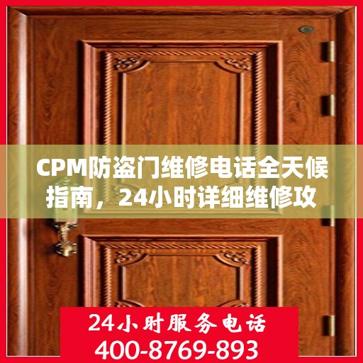 CPM防盗门维修电话全天候指南，24小时详细维修攻略