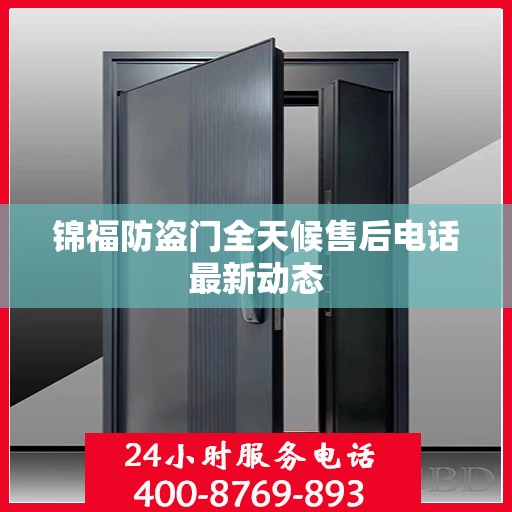 锦福防盗门全天候售后电话最新动态