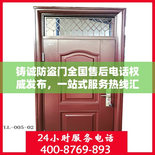 铸诚防盗门全国售后电话权威发布，一站式服务热线汇总
