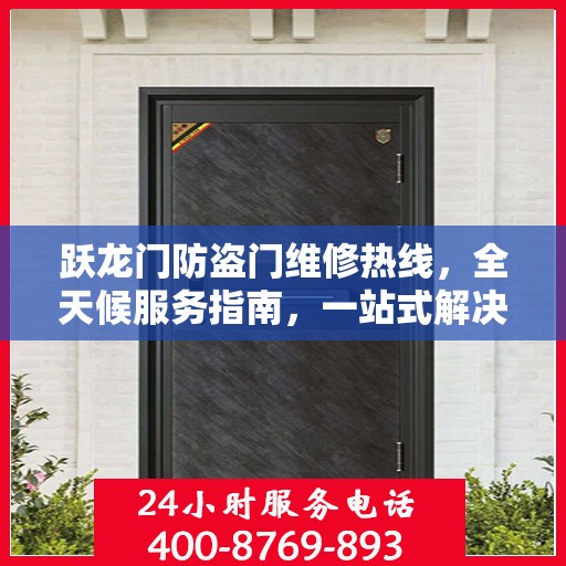 跃龙门防盗门维修热线，全天候服务指南，一站式解决您的维修需求