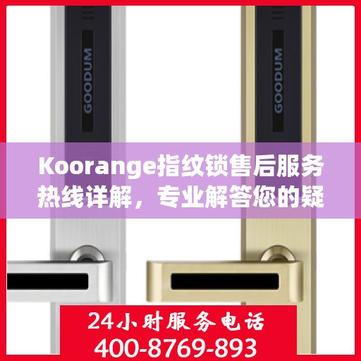 Koorange指纹锁售后服务热线详解，专业解答您的疑问与需求