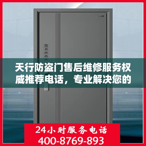 天行防盗门售后维修服务权威推荐电话，专业解决您的安全门问题