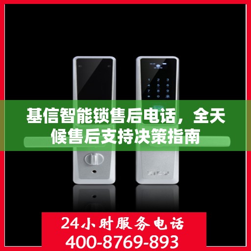 基信智能锁售后电话，全天候售后支持决策指南