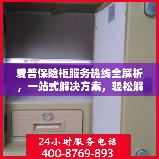 爱普保险柜服务热线全解析，一站式解决方案，轻松解决您的疑问和需求