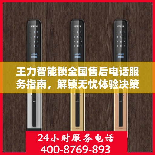 王力智能锁全国售后电话服务指南，解锁无忧体验决策秘籍