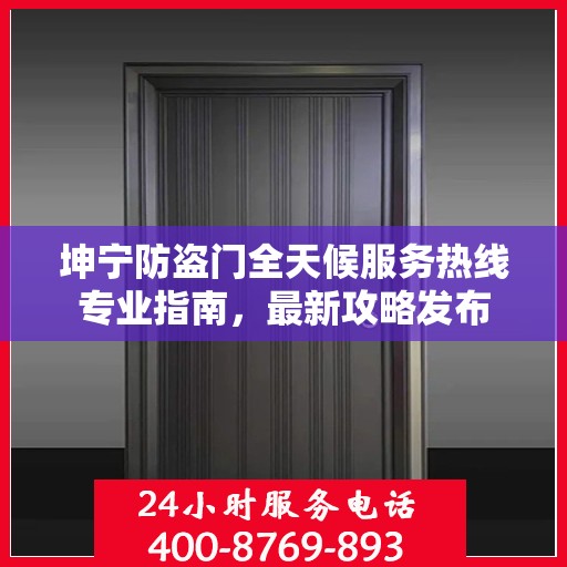 坤宁防盗门全天候服务热线专业指南，最新攻略发布