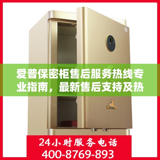爱普保密柜售后服务热线专业指南，最新售后支持及热线攻略