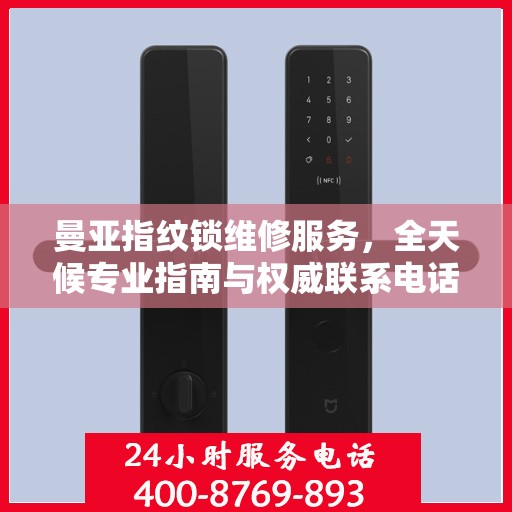 曼亚指纹锁维修服务，全天候专业指南与权威联系电话