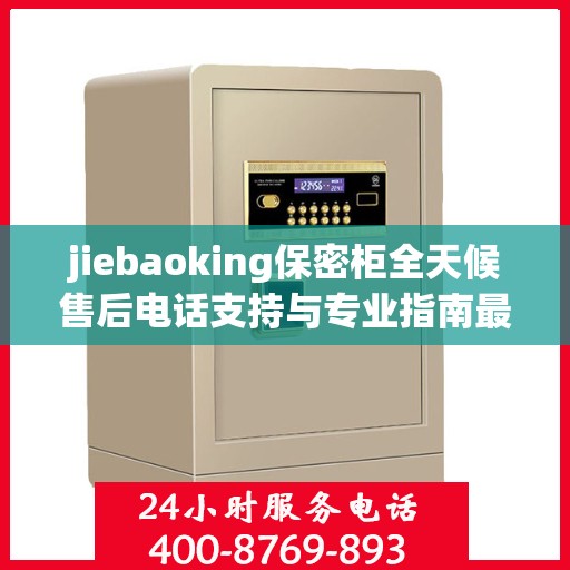 jiebaoking保密柜全天候售后电话支持与专业指南最新攻略揭秘