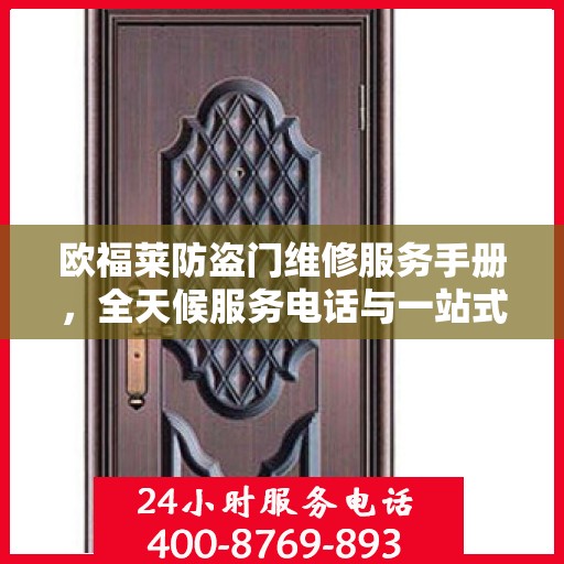 欧福莱防盗门维修服务手册，全天候服务电话与一站式解决方案