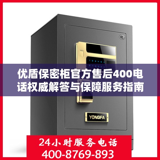 优盾保密柜官方售后400电话权威解答与保障服务指南