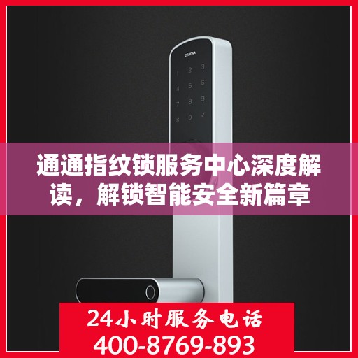 通通指纹锁服务中心深度解读，解锁智能安全新篇章