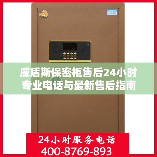 威盾斯保密柜售后24小时专业电话与最新售后指南