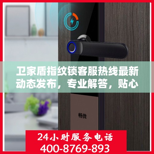 卫家盾指纹锁客服热线最新动态发布，专业解答，贴心服务