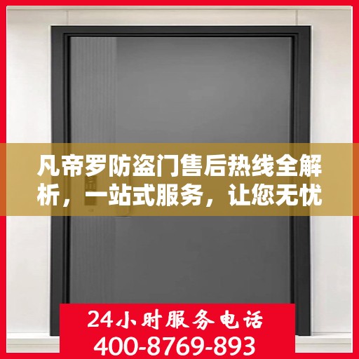 凡帝罗防盗门售后热线全解析，一站式服务，让您无忧购门