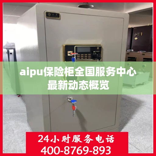 aipu保险柜全国服务中心最新动态概览