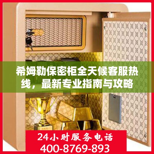 希姆勒保密柜全天候客服热线，最新专业指南与攻略