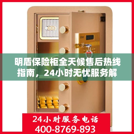 明盾保险柜全天候售后热线指南，24小时无忧服务解读