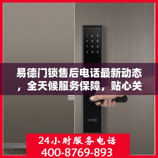 易德门锁售后电话最新动态，全天候服务保障，贴心关怀每一位客户