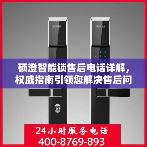 硕澄智能锁售后电话详解，权威指南引领您解决售后问题
